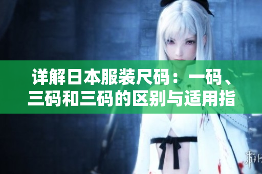 详解日本服装尺码：一码、三码和三码的区别与适用指南