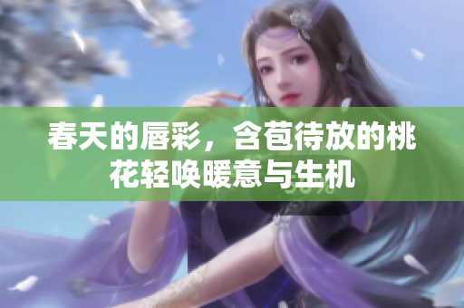 春天的唇彩，含苞待放的桃花轻唤暖意与生机