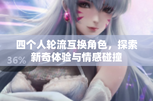 四个人轮流互换角色，探索新奇体验与情感碰撞