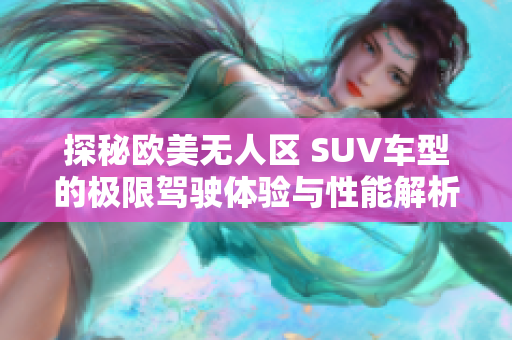 探秘欧美无人区 SUV车型的极限驾驶体验与性能解析