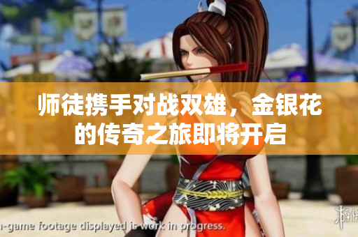 师徒携手对战双雄，金银花的传奇之旅即将开启