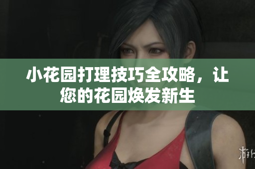 小花园打理技巧全攻略，让您的花园焕发新生