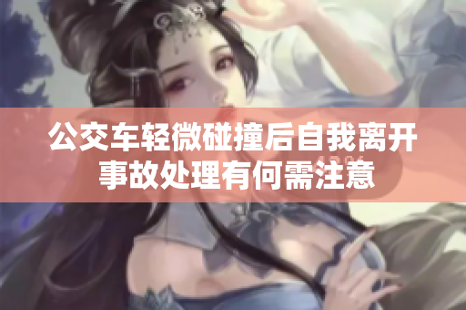 公交车轻微碰撞后自我离开 事故处理有何需注意