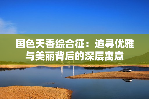 国色天香综合征：追寻优雅与美丽背后的深层寓意