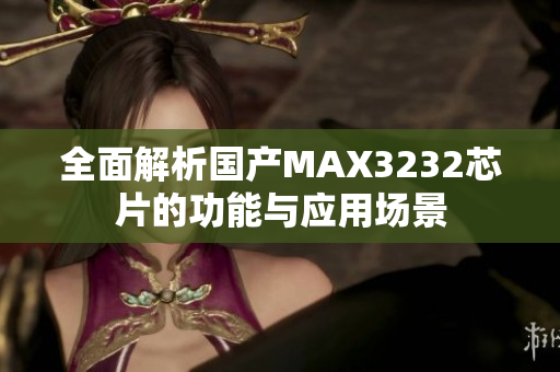 全面解析国产MAX3232芯片的功能与应用场景
