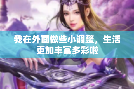 我在外面做些小调整，生活更加丰富多彩啦