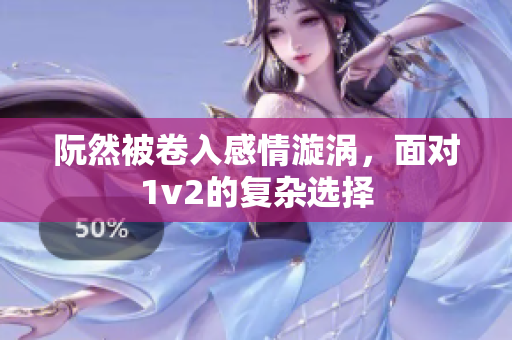 阮然被卷入感情漩涡，面对1v2的复杂选择