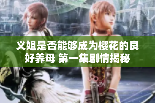 义姐是否能够成为樱花的良好养母 第一集剧情揭秘
