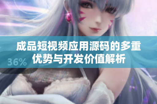 成品短视频应用源码的多重优势与开发价值解析