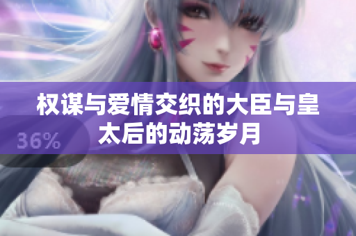 权谋与爱情交织的大臣与皇太后的动荡岁月