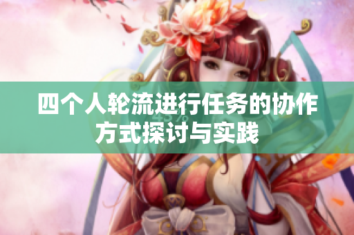 四个人轮流进行任务的协作方式探讨与实践