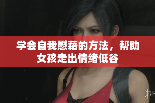 学会自我慰藉的方法，帮助女孩走出情绪低谷