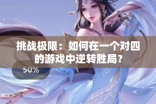 挑战极限：如何在一个对四的游戏中逆转胜局？