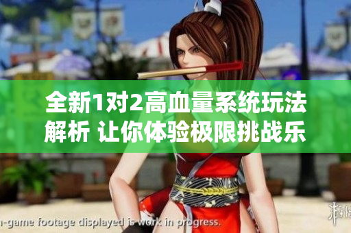 全新1对2高血量系统玩法解析 让你体验极限挑战乐趣