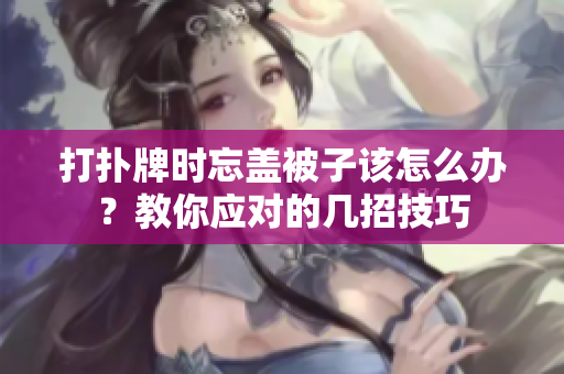 打扑牌时忘盖被子该怎么办？教你应对的几招技巧