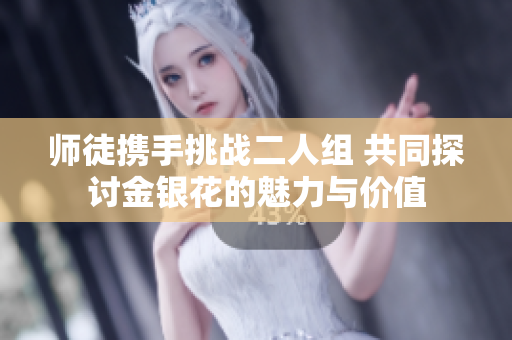 师徒携手挑战二人组 共同探讨金银花的魅力与价值