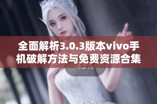 全面解析3.0.3版本vivo手机破解方法与免费资源合集