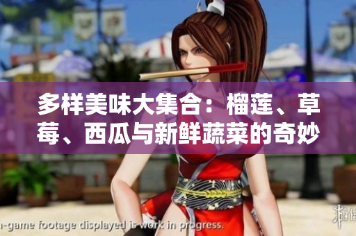 多样美味大集合：榴莲、草莓、西瓜与新鲜蔬菜的奇妙搭配