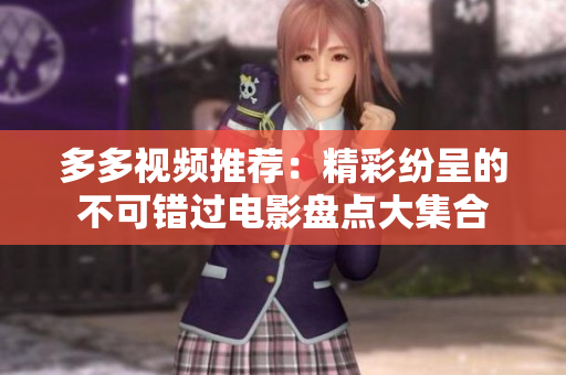 多多视频推荐：精彩纷呈的不可错过电影盘点大集合