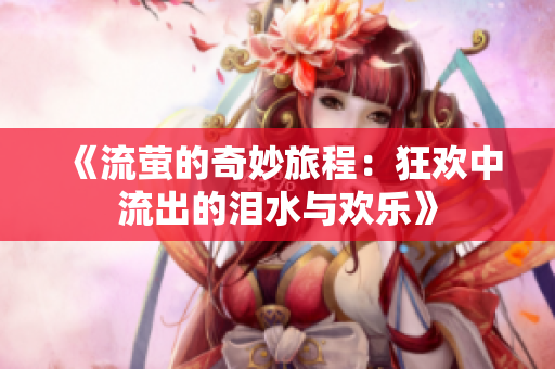 《流萤的奇妙旅程：狂欢中流出的泪水与欢乐》