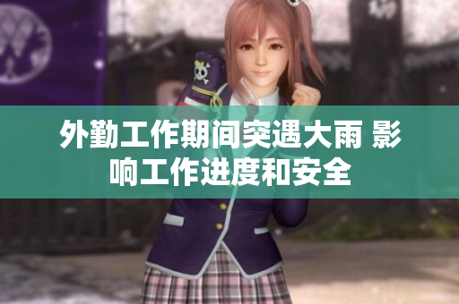 外勤工作期间突遇大雨 影响工作进度和安全