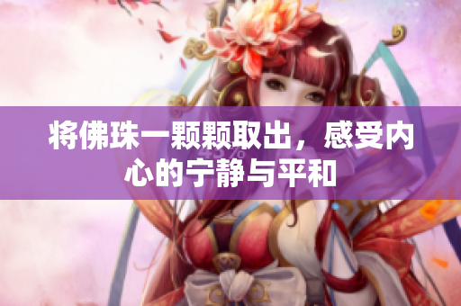 将佛珠一颗颗取出，感受内心的宁静与平和