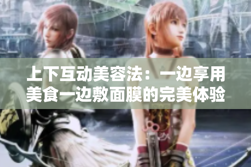 上下互动美容法：一边享用美食一边敷面膜的完美体验
