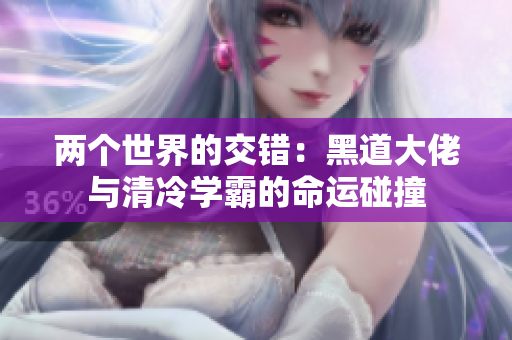 两个世界的交错：黑道大佬与清冷学霸的命运碰撞