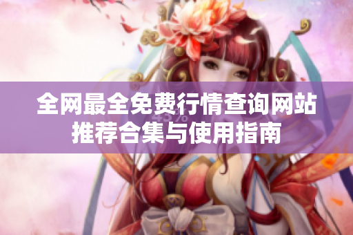 全网最全免费行情查询网站推荐合集与使用指南