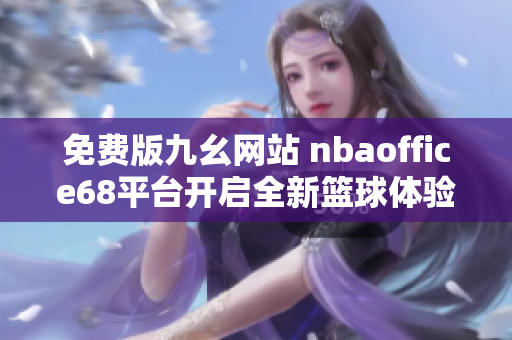 免费版九幺网站 nbaoffice68平台开启全新篮球体验