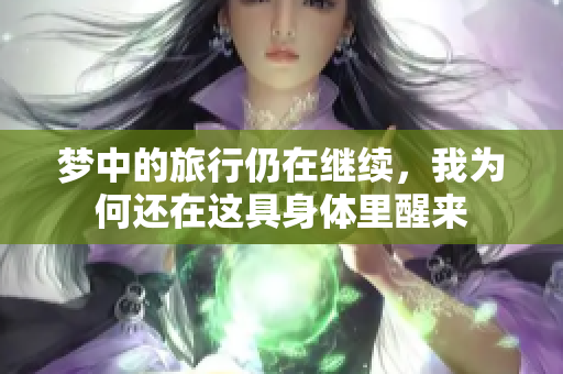 梦中的旅行仍在继续，我为何还在这具身体里醒来