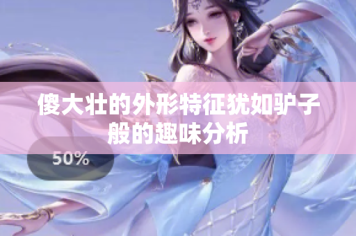 傻大壮的外形特征犹如驴子般的趣味分析