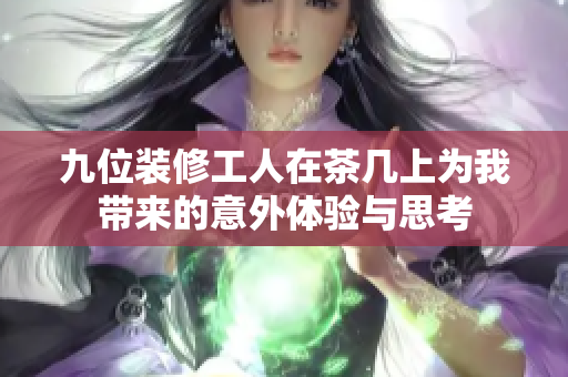 九位装修工人在茶几上为我带来的意外体验与思考
