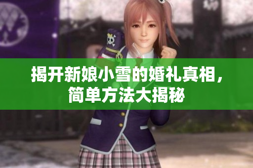 揭开新娘小雪的婚礼真相，简单方法大揭秘