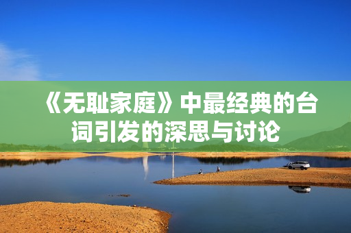 《无耻家庭》中最经典的台词引发的深思与讨论