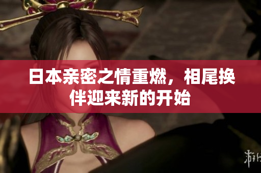 日本亲密之情重燃，相尾换伴迎来新的开始