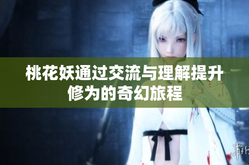 桃花妖通过交流与理解提升修为的奇幻旅程