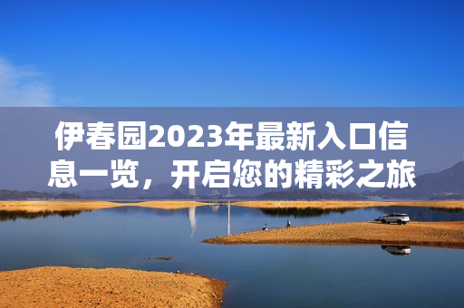 伊春园2023年最新入口信息一览，开启您的精彩之旅