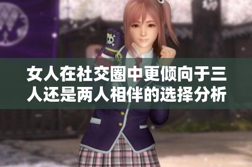 女人在社交圈中更倾向于三人还是两人相伴的选择分析