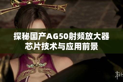 探秘国产AG50射频放大器芯片技术与应用前景