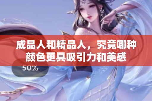 成品人和精品人，究竟哪种颜色更具吸引力和美感