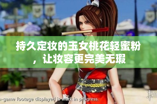 持久定妆的玉女桃花轻蜜粉，让妆容更完美无瑕