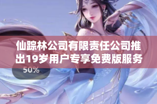 仙踪林公司有限责任公司推出19岁用户专享免费版服务新体验
