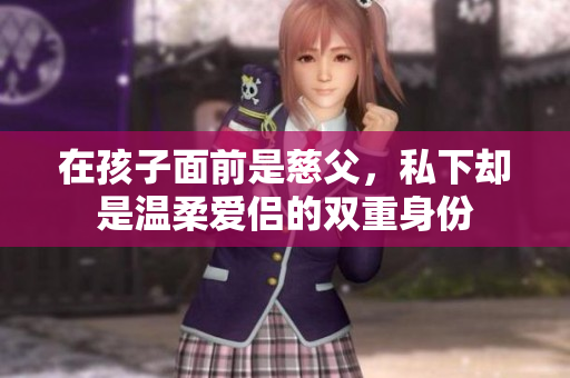 在孩子面前是慈父，私下却是温柔爱侣的双重身份