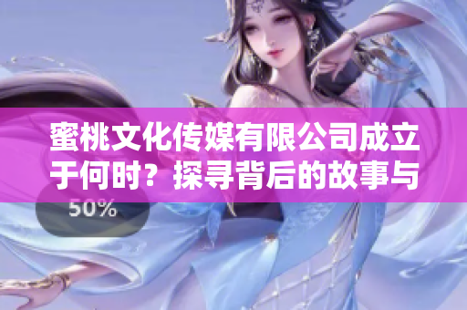 蜜桃文化传媒有限公司成立于何时？探寻背后的故事与发展历程