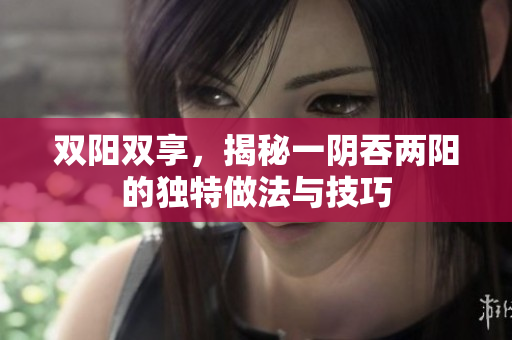 双阳双享，揭秘一阴吞两阳的独特做法与技巧