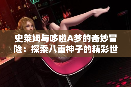 史莱姆与哆啦A梦的奇妙冒险：探索八重神子的精彩世界