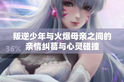叛逆少年与火爆母亲之间的亲情纠葛与心灵碰撞
