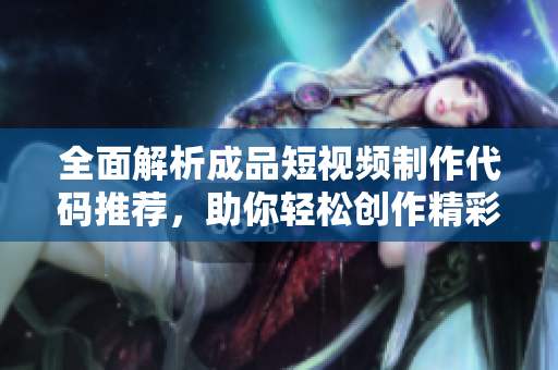 全面解析成品短视频制作代码推荐，助你轻松创作精彩内容