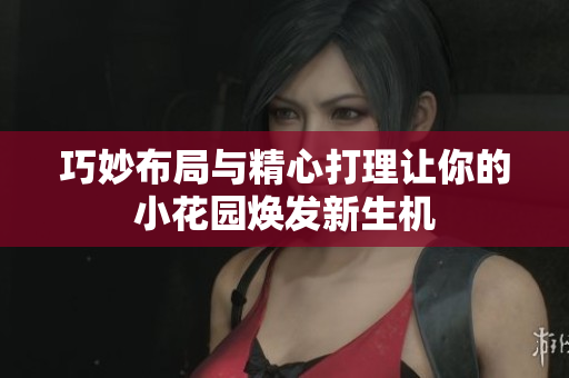 巧妙布局与精心打理让你的小花园焕发新生机